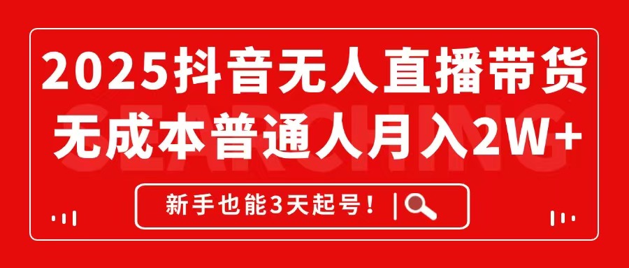 2025抖音无人直播带货，无成本月入2W+，新手也能3天起号！-网创星球