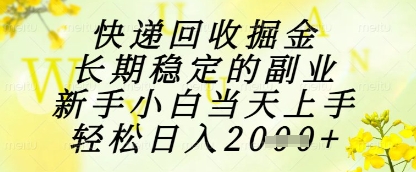 快递回收掘金项目，长期稳定的副业，新手小白当天上手，轻松日入1k+-轻创终点站