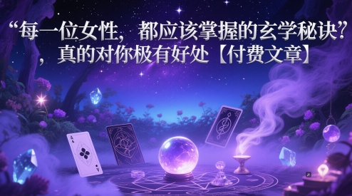 每一位女性，都应该掌握的玄学秘诀 ，真的对你极有好处【付费文章】-网创星球