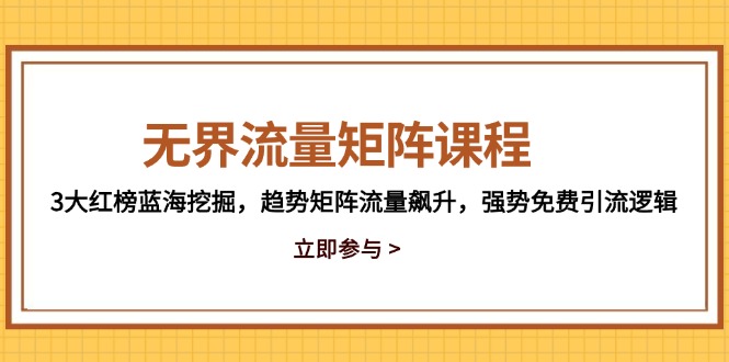 无界流量矩阵课程，3大红榜蓝海挖掘，趋势矩阵流量飙升，强势免费引流逻辑-网创星球