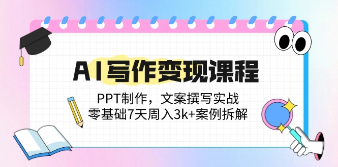 AI写作变现课程：PPT制作，文案撰写实战，零基础7天周入3k+案例拆解-网创星球