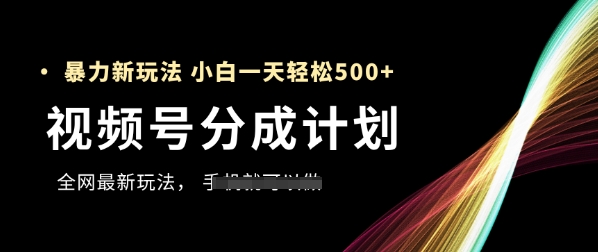 视频号分成计划，全网最暴力玩法，新手一天也能轻松5张+-轻创终点站