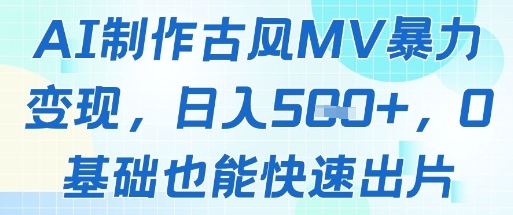 AI制作古风MV暴力变现，日入几张，0基础也能快速出片-轻创终点站