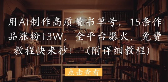 用AI制作高质量书单号，15条作品涨粉13W，全平台爆火，免费教程快来抄(附详细教程)-网创星球