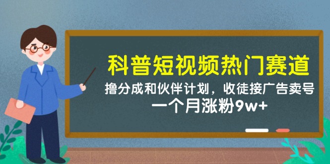 科普短视频热门赛道：撸分成和伙伴计划，收徒接广告卖号，一个月涨粉9w+-轻创终点站