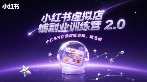 小红书虚拟店铺副业训练营2.0，小红书开店卖虚拟资料，精品课-轻创终点站