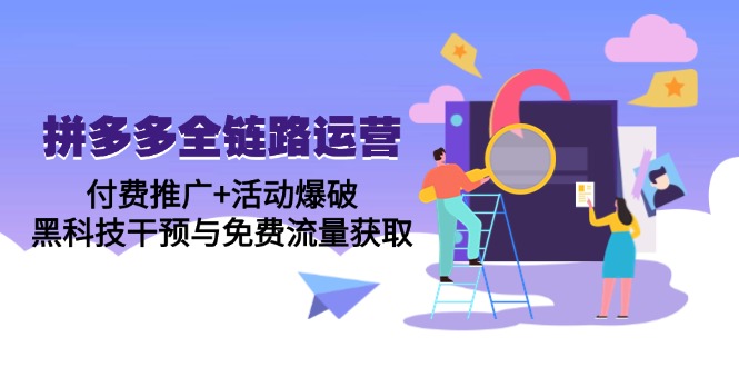 拼多多全链路运营5月课：付费推广+活动爆破，黑科技干预与免费流量获取-轻创终点站