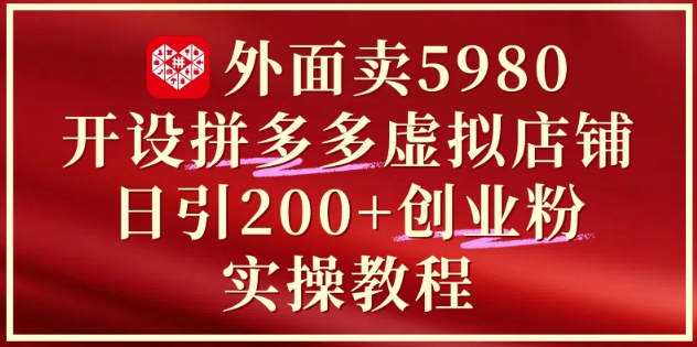 外面卖5980开设拼多多虚拟店铺：单日引流200+创业付费粉实战教程-星舰联盟