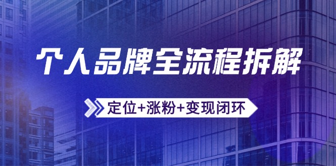 个人品牌全流程拆解：定位+涨粉+变现闭环，微信生态运营与资源整合-轻创终点站