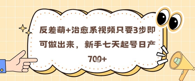 反差萌+治愈系视频只要3步即可做出来，新手七天起号日产7张-网创星球