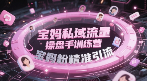 宝妈私域流量操盘手训练营，宝妈粉精准引流-星舰联盟