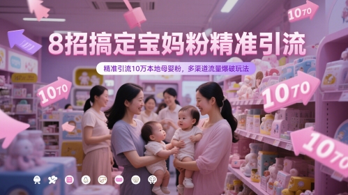 8招搞定宝妈粉精准引流，精准引流10万本地母婴粉，多渠道流量爆破玩法-网创星球