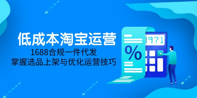 低成本淘宝运营-5月更新，1688合规一件代发，掌握选品上架与优化运营技巧-网创星球