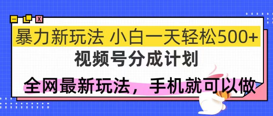 视频号分成计划，全网最暴力玩法，新手一天也能轻松500+-网创星球