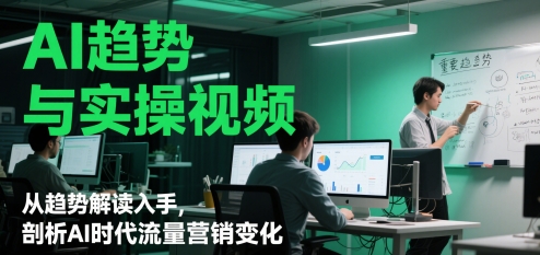 AI趋势与实操视频，从趋势解读入手，剖析AI时代流量营销变化-网创星球