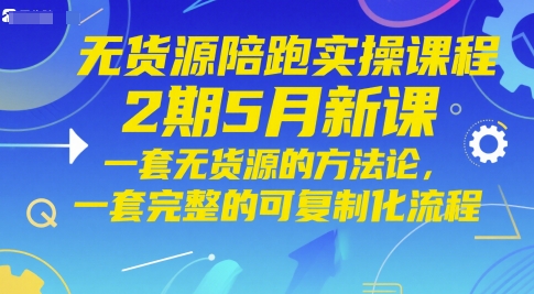 无货源陪跑实操课程2期5月新课，一套无货源的方法论，一套完整的可复制化流程-网创星球