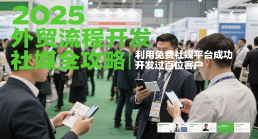 2025外贸流程开发社媒全攻略，利用免费社媒平台成功开发过百位客户-网创星球