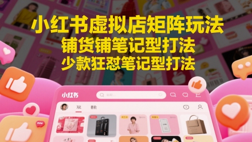 小红书虚拟店矩阵玩法，铺货铺笔记型打法，少款狂怼笔记型打法-网创星球