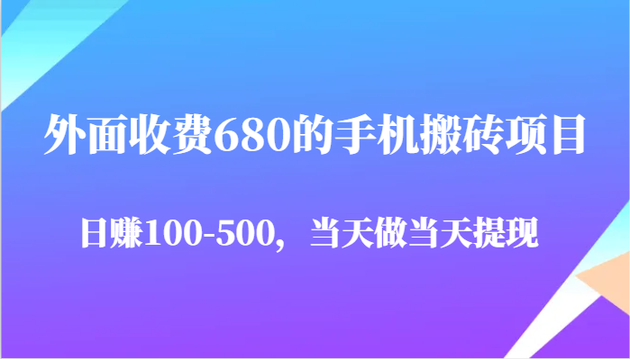 外面收费680的手机搬砖项目，日赚100-500完全没有问题，当天做当天提现-网创星球