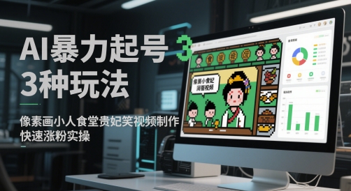 AI暴力起号3种玩法，像素画小人食堂贵妃搞笑视频制作，快速涨粉实操-星舰联盟