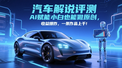 抖音汽车解说评测赛道，AI赋能小白也能做原创，收益爆炸，一条作品上千-星舰联盟