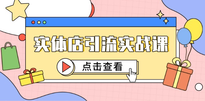实体店引流实战课，短视频认知+抖加投放，精准对标百客进店-网创星球