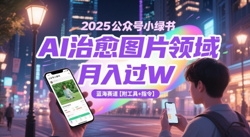 2025公众号小绿书AI治愈图片领域，月入过W，蓝海赛道【附工具+指令】-网创星球
