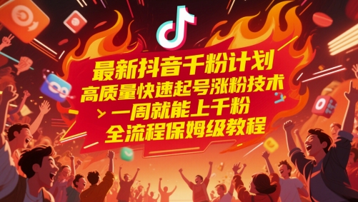 最新抖音千粉计划，高质量快速起号涨粉技术，一周就能上千粉，全流程保姆级教程-星舰联盟