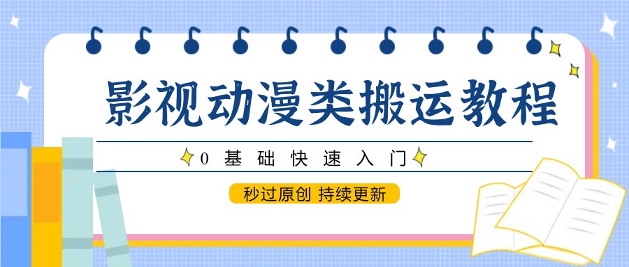 影视动漫类搬运教程，0基础快速入门，秒过原创 持续更新-星舰联盟