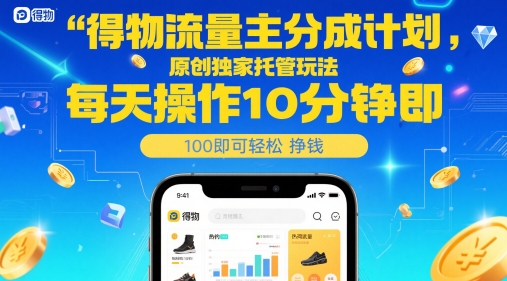 得物流量主分成计划，原创独家托管玩法，每天操作10分钟即可轻松挣米-星舰联盟