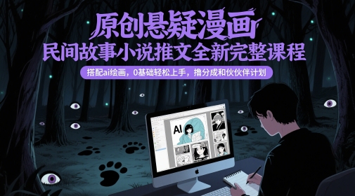 原创悬疑漫画民间故事小说推文全新完整课程， 搭配ai绘画，0基础轻松上手，撸分成和伙伴计划-星舰联盟