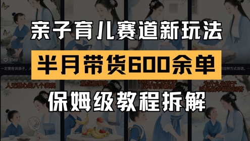 AI亲子育儿赛道新玩法，新号半个月带货600多单，保姆级教程拆解-星舰联盟