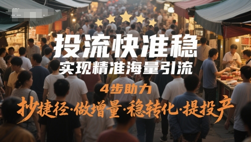 投流快准稳，实现精准海量引流，4步助力，抄捷径·做增量·稳转化·提投产-星舰联盟