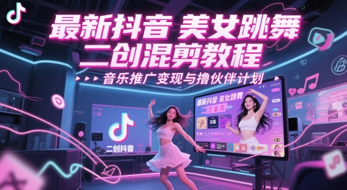 最新抖音美女跳舞二创混剪教程，流量高，音乐推广变现与撸伙伴计划-星舰联盟