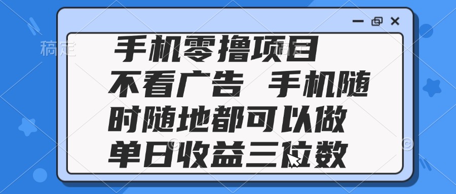 2025手机零撸项目 不看广告 手机随时可做 单日收益三位数-星舰联盟