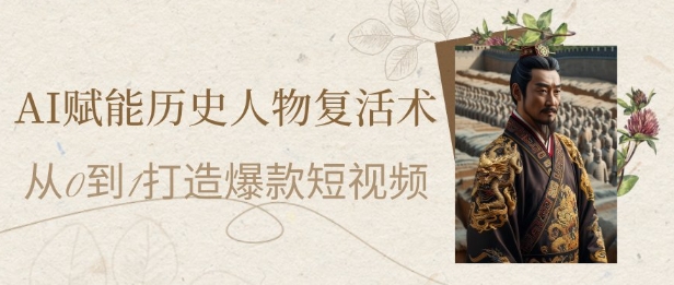 AI赋能历史人物复活术：从0到1打造爆款短视频，7天涨粉10W，小白也能月入过1W-青年云网创—高质量项目商城