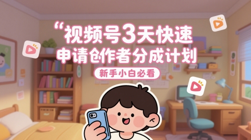 视频号3天快速申请创作者分成计划，新手小白必看-青年云网创—高质量项目商城
