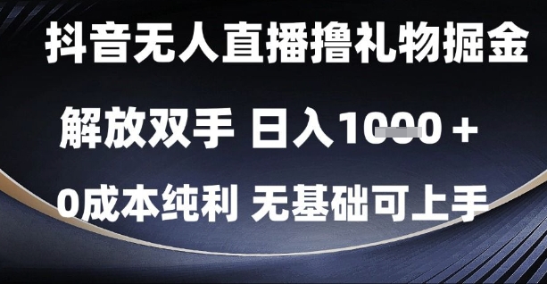 抖音无人直播撸礼物掘金，解放双手，日入1k，0成本纯利，无基础可上手-星舰联盟