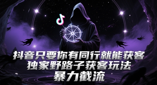 抖音只要你有同行就能获客，独家野路子获客玩法，暴力截流-青年云网创—高质量项目商城