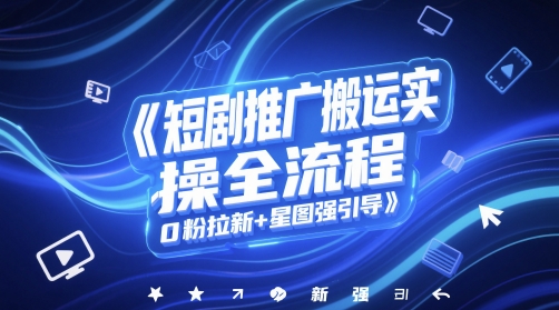 短剧推广搬运实操全流程，0粉拉新+星图强引导-青年云网创—高质量项目商城