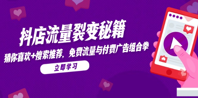 抖店流量裂变秘籍，猜你喜欢，搜索推荐，免费流量与付费广告组合拳-青年云网创—高质量项目商城