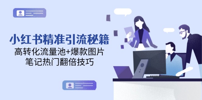 小红书精准引流秘籍，高转化流量池+爆款图片，笔记热门翻倍技巧-小飞项目网
