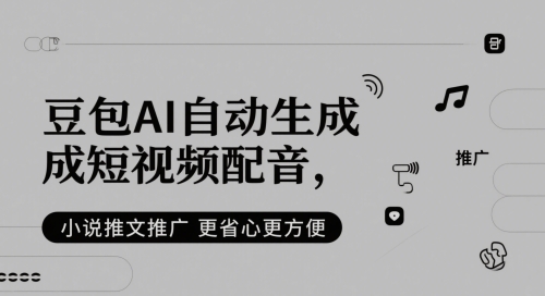 豆包AI自动生成短视频配音，小说推文推广更省心更方便-网创星球