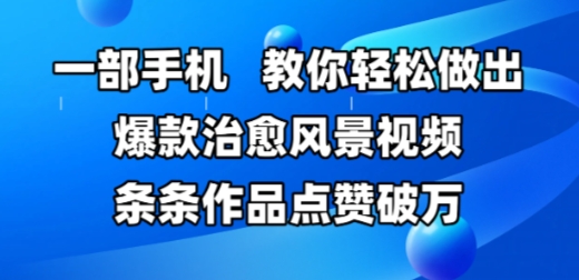 一部手机，教你轻松做出爆款治愈风景视频，条条作品点赞破W-网创星球