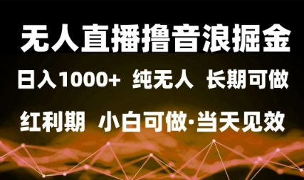 无人直播撸音浪掘金，日入1k+，纯无人红利期，小白可做，当天见效-网创星球