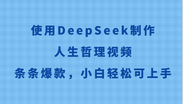 使用DeepSeek制作人生哲理视频，条条爆款，小白轻松可上手-小飞项目网