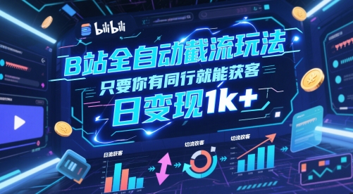 B站全自动截流玩法只要你有同行就能获客，日变现1k+-青年云网创—高质量项目商城