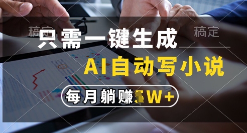 只需一键生成，AI全自动写小说，可一键生成120w字，每月躺着收益过1w+-小飞项目网
