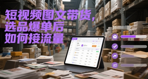 短视频图文带货，选品爆单后如何接流量-青年云网创—高质量项目商城