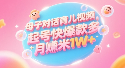 AI生成母子对话育儿类视频，起号快爆款多，小白宝妈轻松学，多渠道变现，月入1W+-青年云网创—高质量项目商城